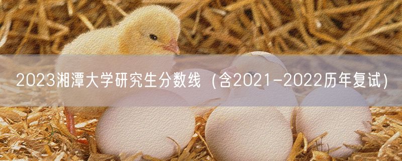 2023湘潭大学研究生分数线（含2021-2022历年复试）